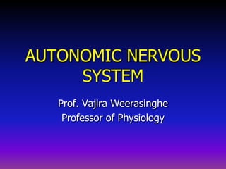 AUTONOMIC NERVOUS
SYSTEM
Prof. Vajira Weerasinghe
Professor of Physiology
 