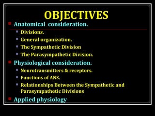 OBJECTIVES 
 Anatomical consideration. 
 Divisions. 
 General organization. 
 The Sympathetic Division 
 The Parasymp...