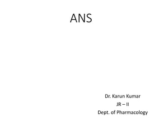 ANS
Dr. Karun Kumar
JR – II
Dept. of Pharmacology
 