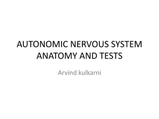 AUTONOMIC NERVOUS SYSTEM
ANATOMY AND TESTS
Arvind kulkarni
 