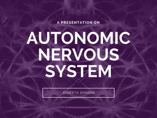 A PRESENTATION ON
AUTONOMIC
NERVOUS
SYSTEM
SHREEYA SHARMA
 