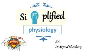 physiology
Si plified
BY….
Dr.M7mdEl-Bshany
 