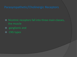 Parasympathetic/Cholinergic Receptors
 Nicotinic receptors fall into three main classes,
the muscle
 ganglionic and
 CNS types
 