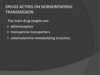 DRUGS ACTING ON NORADRENERGIC
TRANSMISSION
The main drug targets are:
 adrenoceptors
 monoamine transporters
 catecholamine-metabolising enzymes.
 