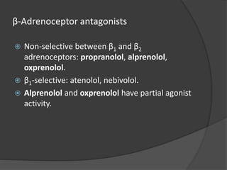 β-Adrenoceptor antagonists
 Non-selective between β1 and β2
adrenoceptors: propranolol, alprenolol,
oxprenolol.
 β1-selective: atenolol, nebivolol.
 Alprenolol and oxprenolol have partial agonist
activity.
 