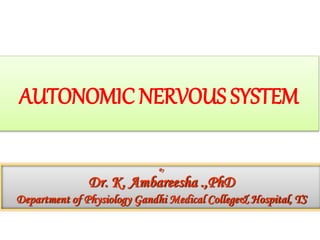 AUTONOMIC NERVOUS SYSTEM
By
Dr. K. Ambareesha .,PhD
Department of Physiology Gandhi Medical College& Hospital, TS
 