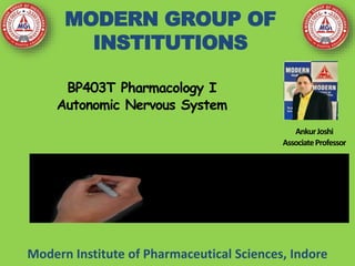 BP403T Pharmacology I
Autonomic Nervous System
MODERN GROUP OF
INSTITUTIONS
Modern Institute of Pharmaceutical Sciences, Indore
AnkurJoshi
AssociateProfessor
 