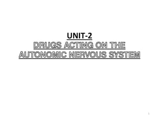 UNIT-2
DRUGS ACTING ON THE
AUTONOMIC NERVOUS SYSTEM
1
 