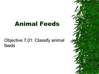 Animal Feeds
Objective 7.01: Classify animal
feeds
 