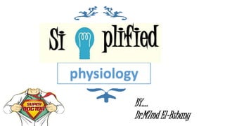 physiology
Si plified
BY….
Dr.M7md El-Bshany
 