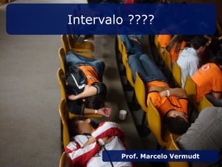 Intervalo ????
Prof. Marcelo Vermudt
 
