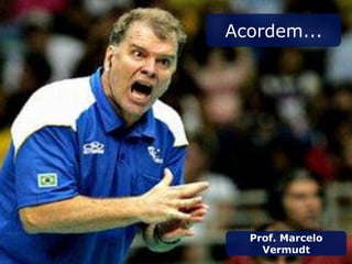 Acordem...
Prof. Marcelo
Vermudt
 