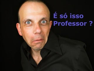 É só isso
Professor ?
 
