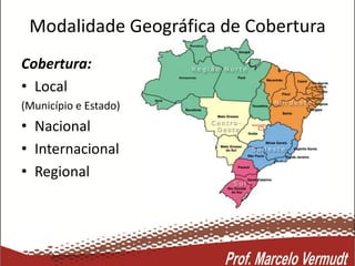 Modalidade Geográfica de Cobertura
Cobertura:
• Local
(Município e Estado)
• Nacional
• Internacional
• Regional
 