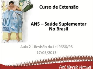 Curso de Extensão
Aula 2 - Revisão da Lei 9656/98
17/05/2013
ANS – Saúde Suplementar
No Brasil
 