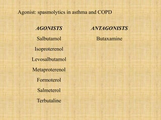 AGONISTS ANTAGONISTS
Salbutamol Butaxamine
Isoproterenol
Levosalbutamol
Metaproterenol
Formoterol
Salmeterol
Terbutaline
Agonist: spasmolytics in asthma and COPD
 