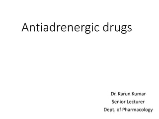 Antiadrenergic drugs
Dr. Karun Kumar
Senior Lecturer
Dept. of Pharmacology
 
