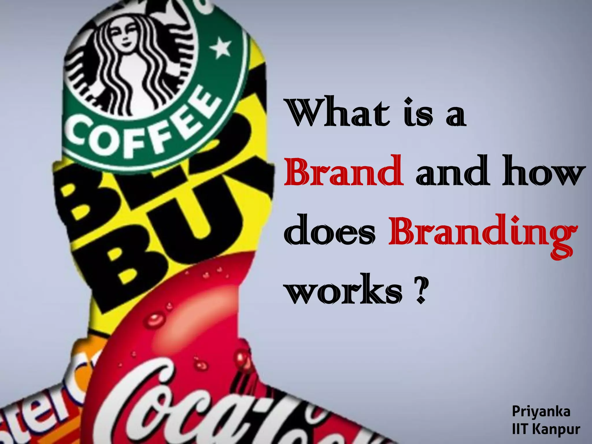 What is a
Brand and how
does Branding
works ?
Priyanka
IIT Kanpur