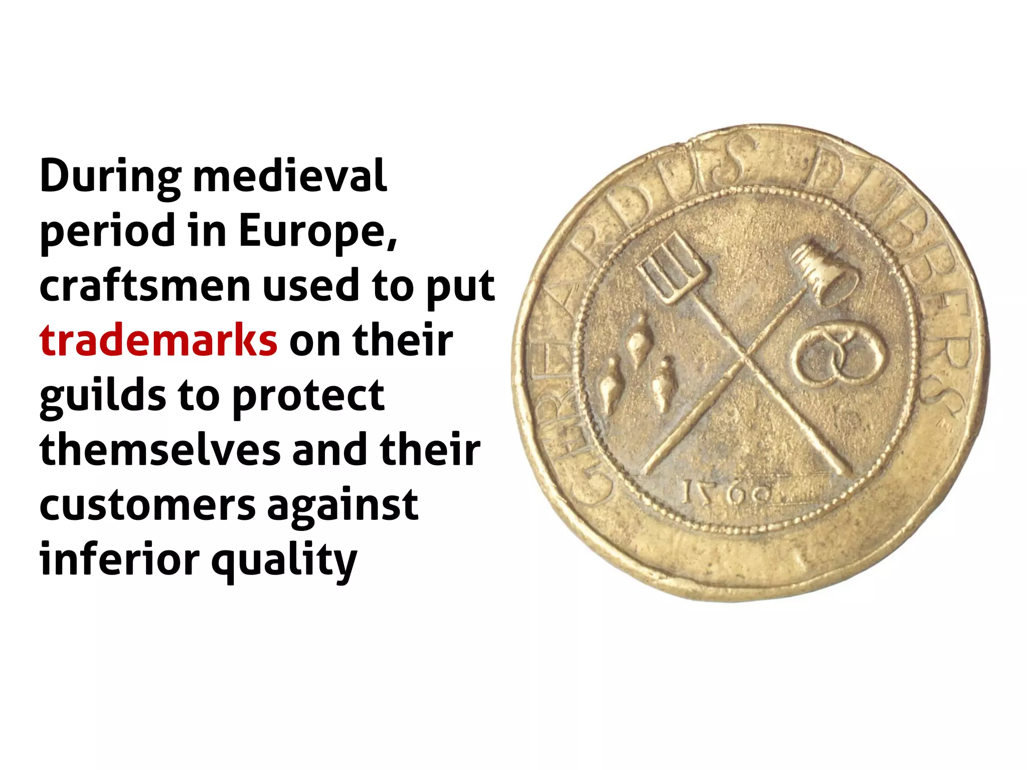 During medieval
period in Europe,
craftsmen used to put
trademarks on their
guilds to protect
themselves and their
customers against
inferior quality