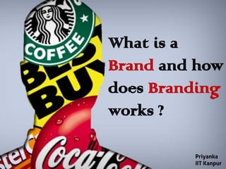 What is a
Brand and how
does Branding
works ?
Priyanka
IIT Kanpur
 