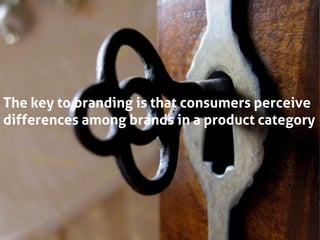 The key to branding is that consumers perceive
differences among brands in a product category
 