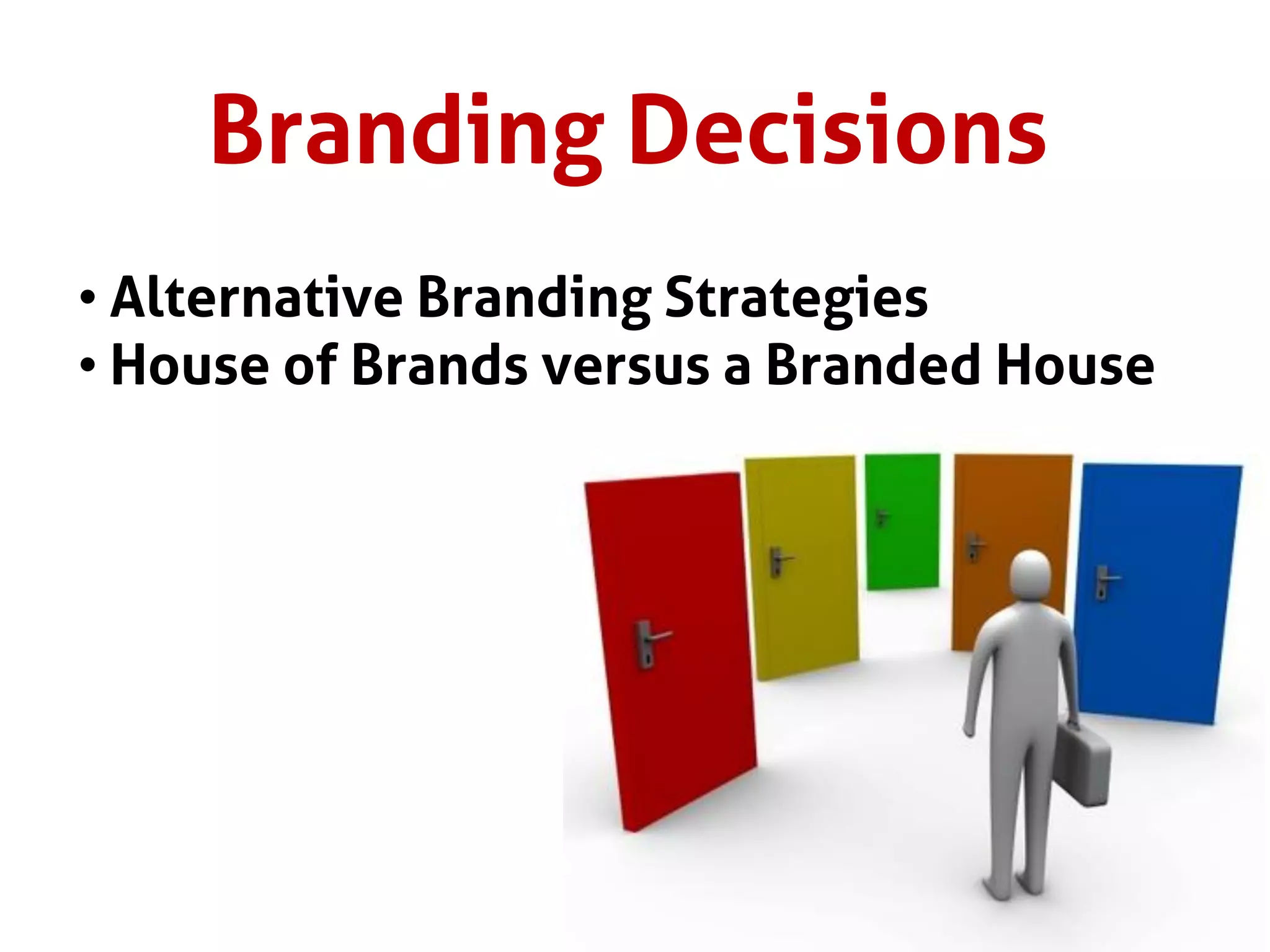 Branding Decisions
• Alternative Branding Strategies
• House of Brands versus a Branded House
 