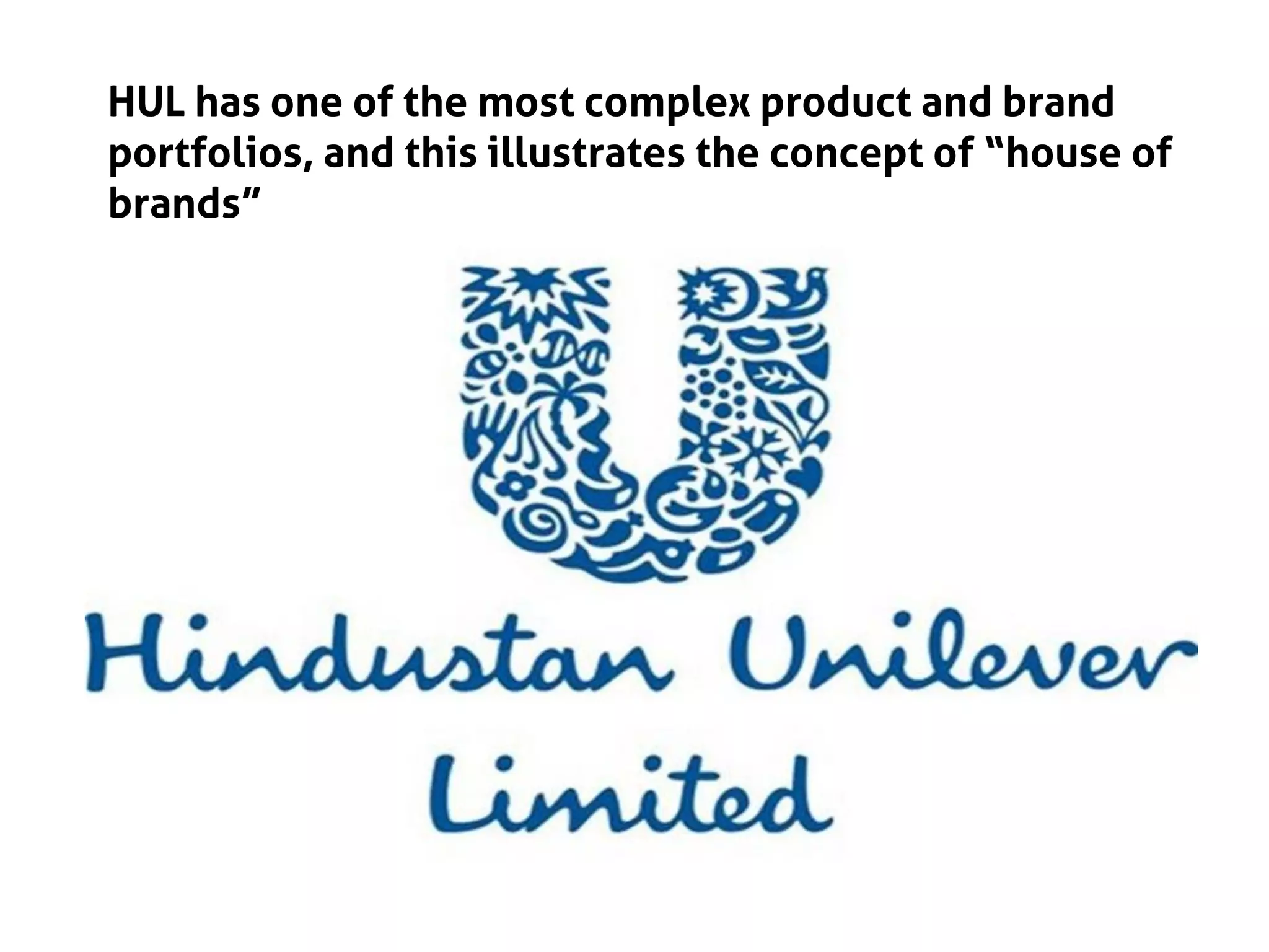 HUL has one of the most complex product and brand
portfolios, and this illustrates the concept of “house of
brands”
 