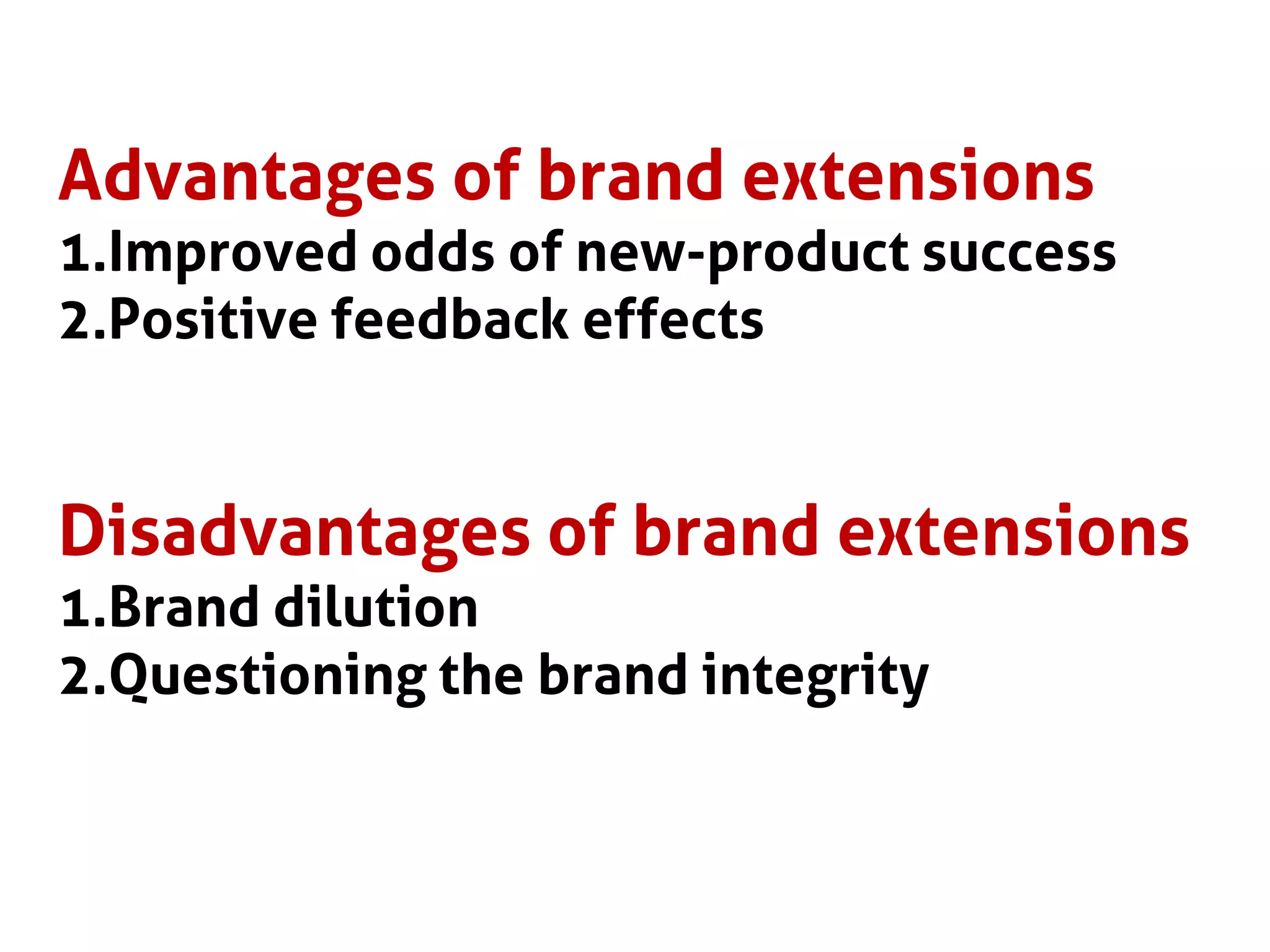 Advantages of brand extensions
1.Improved odds of new-product success
2.Positive feedback effects
Disadvantages of brand extensions
1.Brand dilution
2.Questioning the brand integrity
 