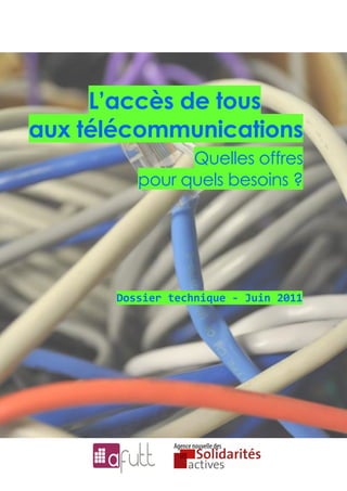 L’accès de tous
aux télécommunications
                Quelles offres
          pour quels besoins ?




       Dossier technique - Juin 2011
 