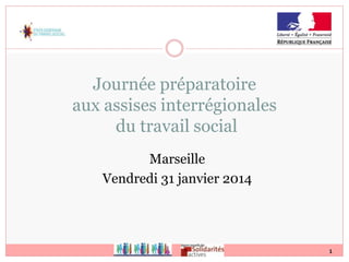 1
Journée préparatoire
aux assises interrégionales
du travail social
Marseille
Vendredi 31 janvier 2014
 