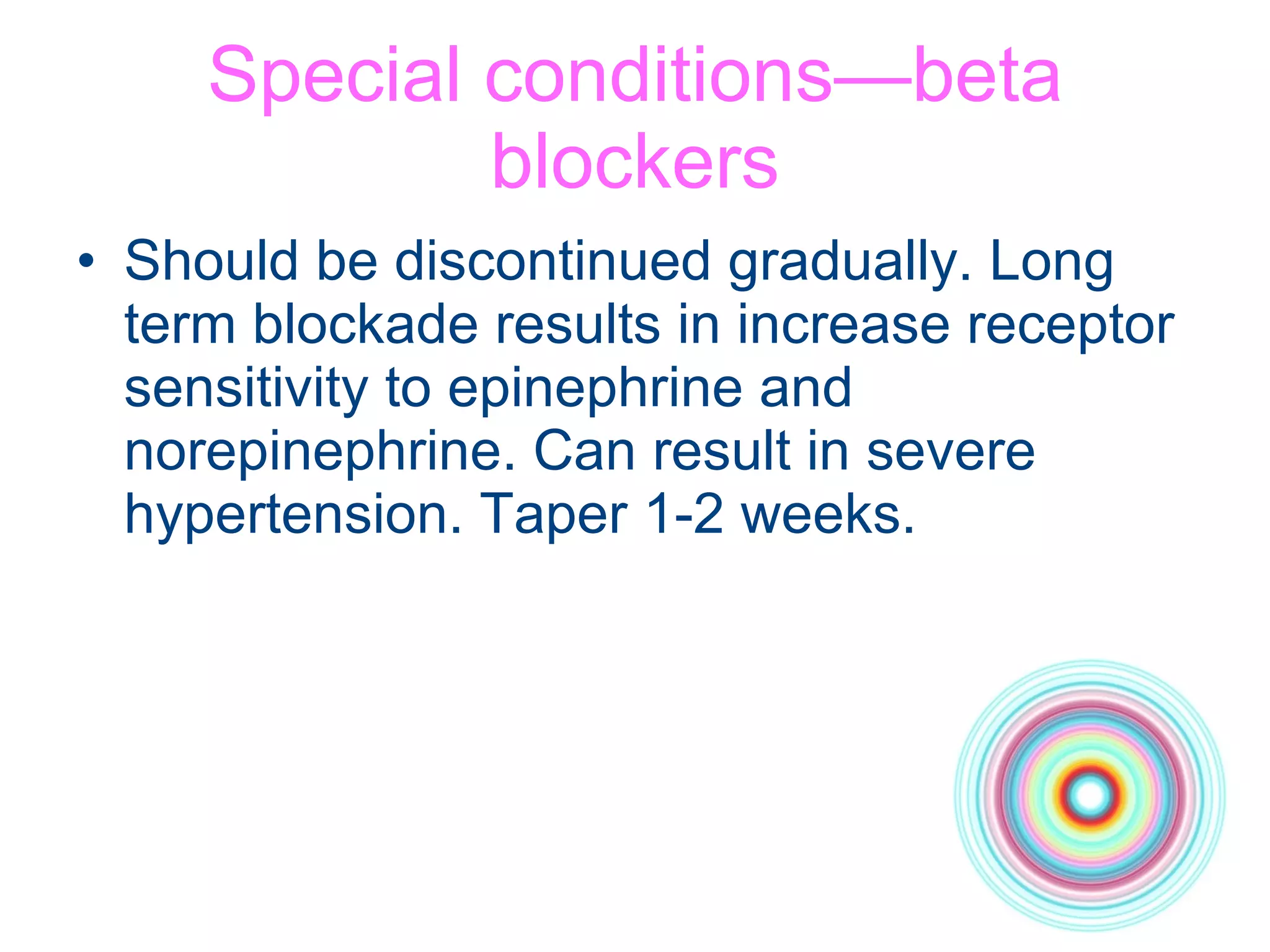Special conditions—beta blockers Should be discontinued gradually. Long term blockade results in increase receptor sensitivity to epinephrine and norepinephrine. Can result in severe hypertension. Taper 1-2 weeks. 