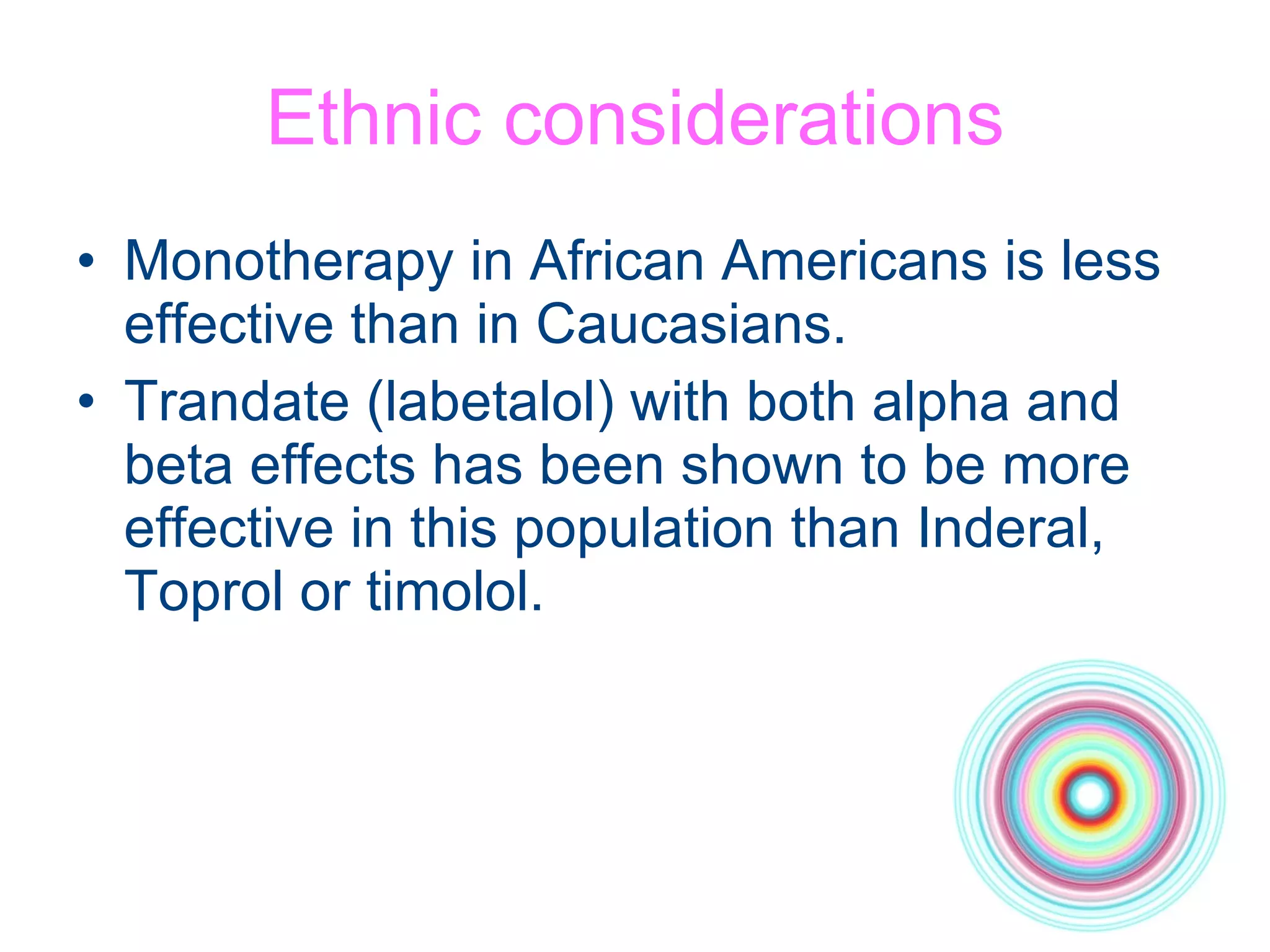 Ethnic considerations Monotherapy in African Americans is less effective than in Caucasians. Trandate (labetalol) with both alpha and beta effects has been shown to be more effective in this population than Inderal, Toprol or timolol. 
