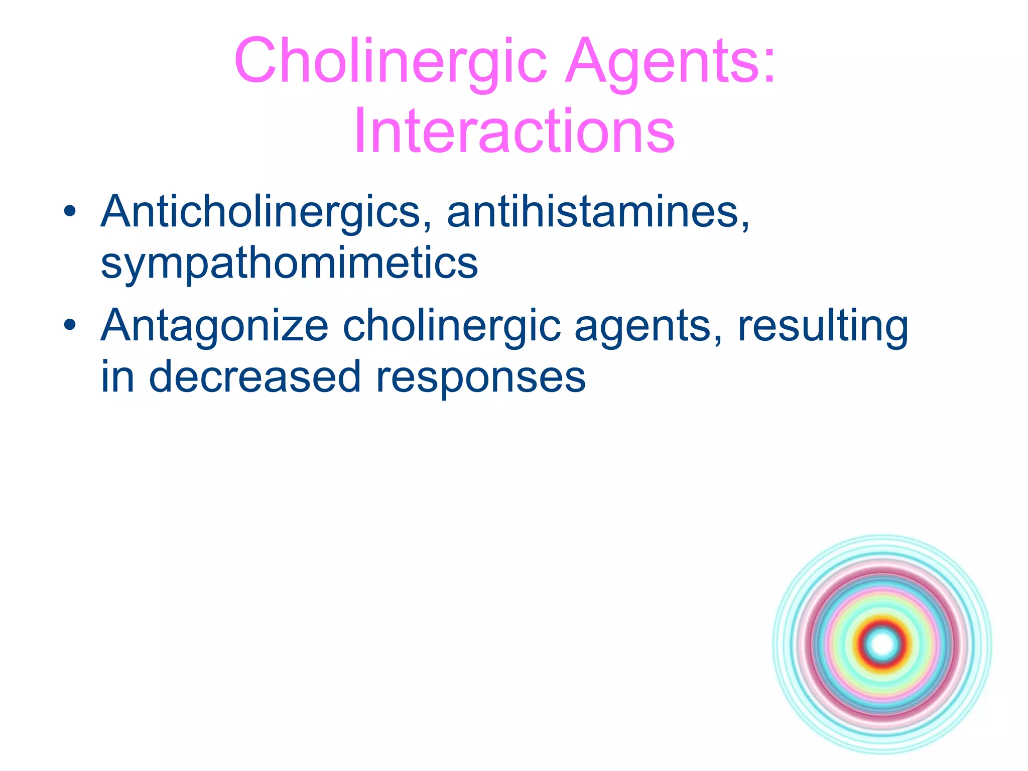 Cholinergic Agents:  Interactions Anticholinergics, antihistamines, sympathomimetics Antagonize cholinergic agents, resulting  in decreased responses 
