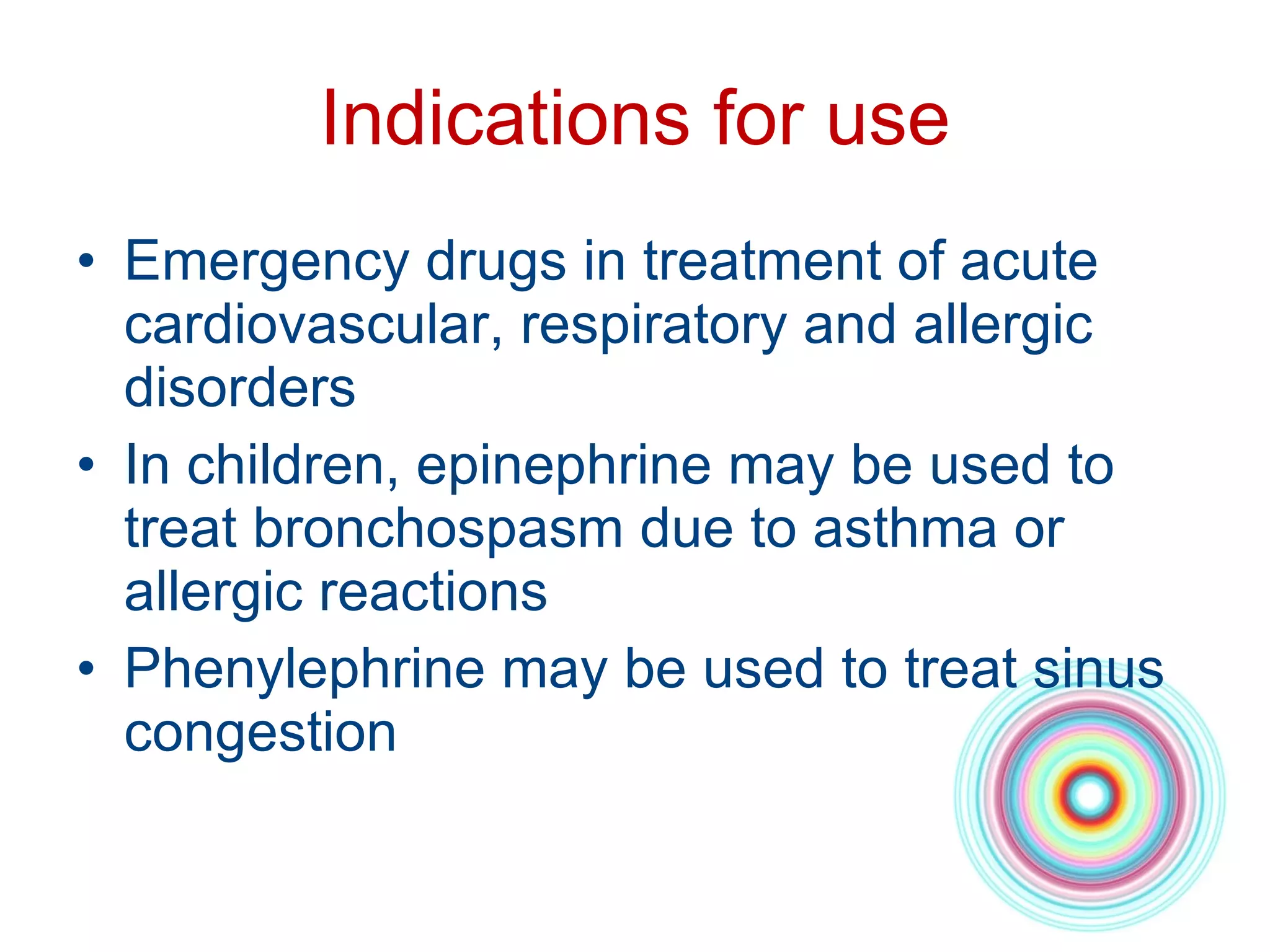 Indications for use Emergency drugs in treatment of acute cardiovascular, respiratory and allergic disorders In children, epinephrine may be used to treat bronchospasm due to asthma or allergic reactions Phenylephrine may be used to treat sinus congestion 