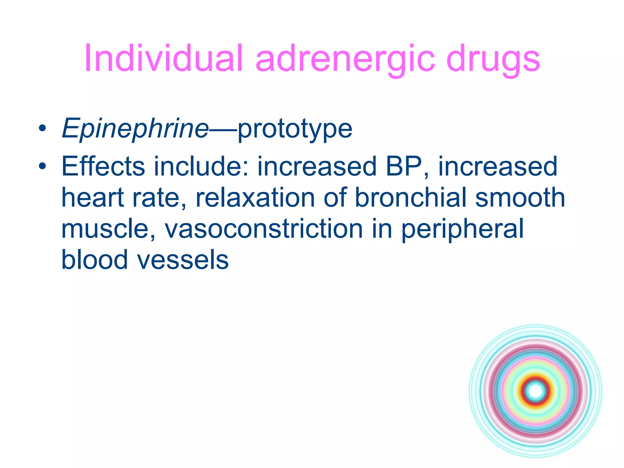 Individual adrenergic drugs Epinephrine —prototype Effects include: increased BP, increased heart rate, relaxation of bronchial smooth muscle, vasoconstriction in peripheral blood vessels  
