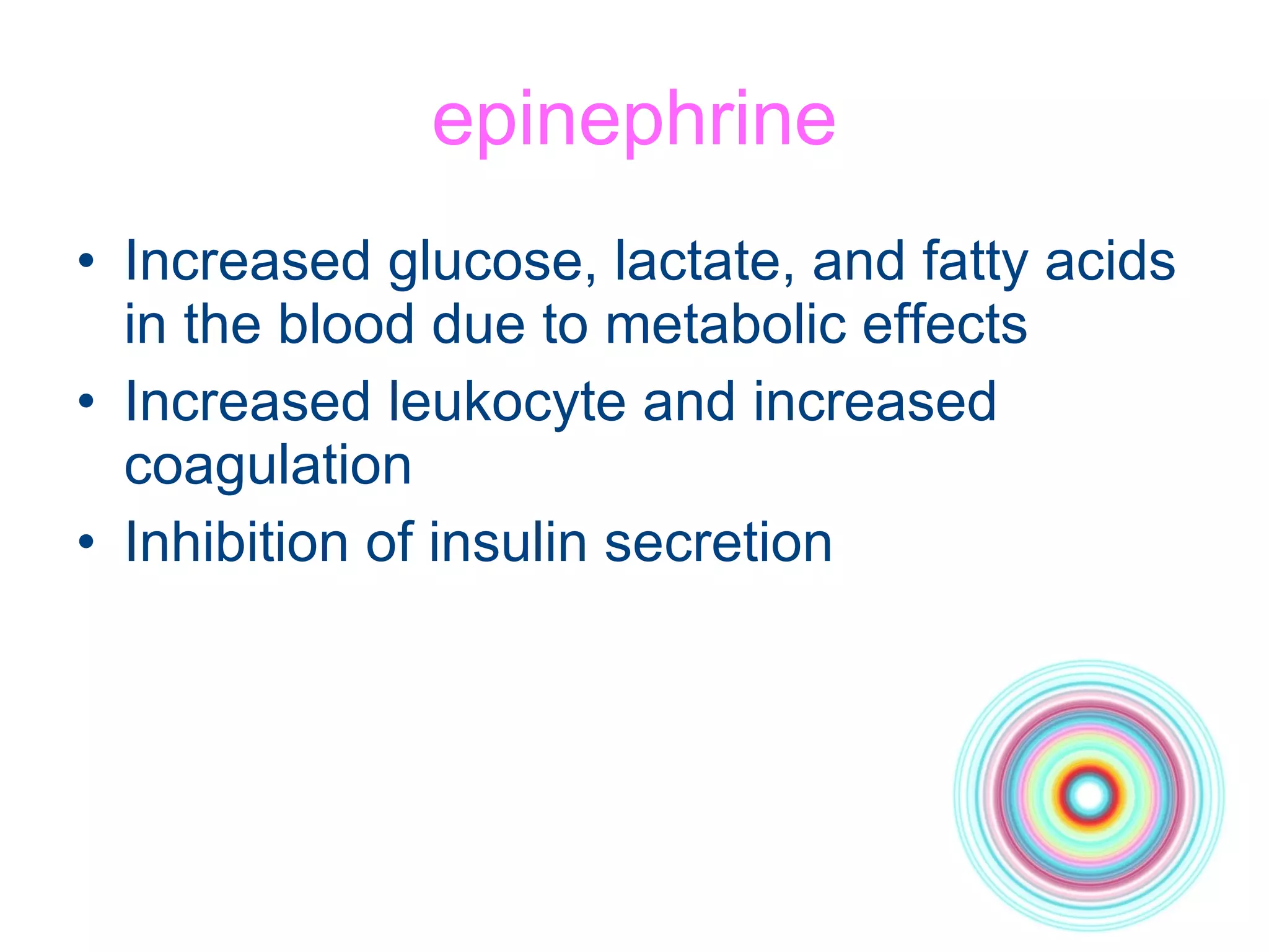 epinephrine Increased glucose, lactate, and fatty acids in the blood due to metabolic effects Increased leukocyte and increased coagulation Inhibition of insulin secretion 