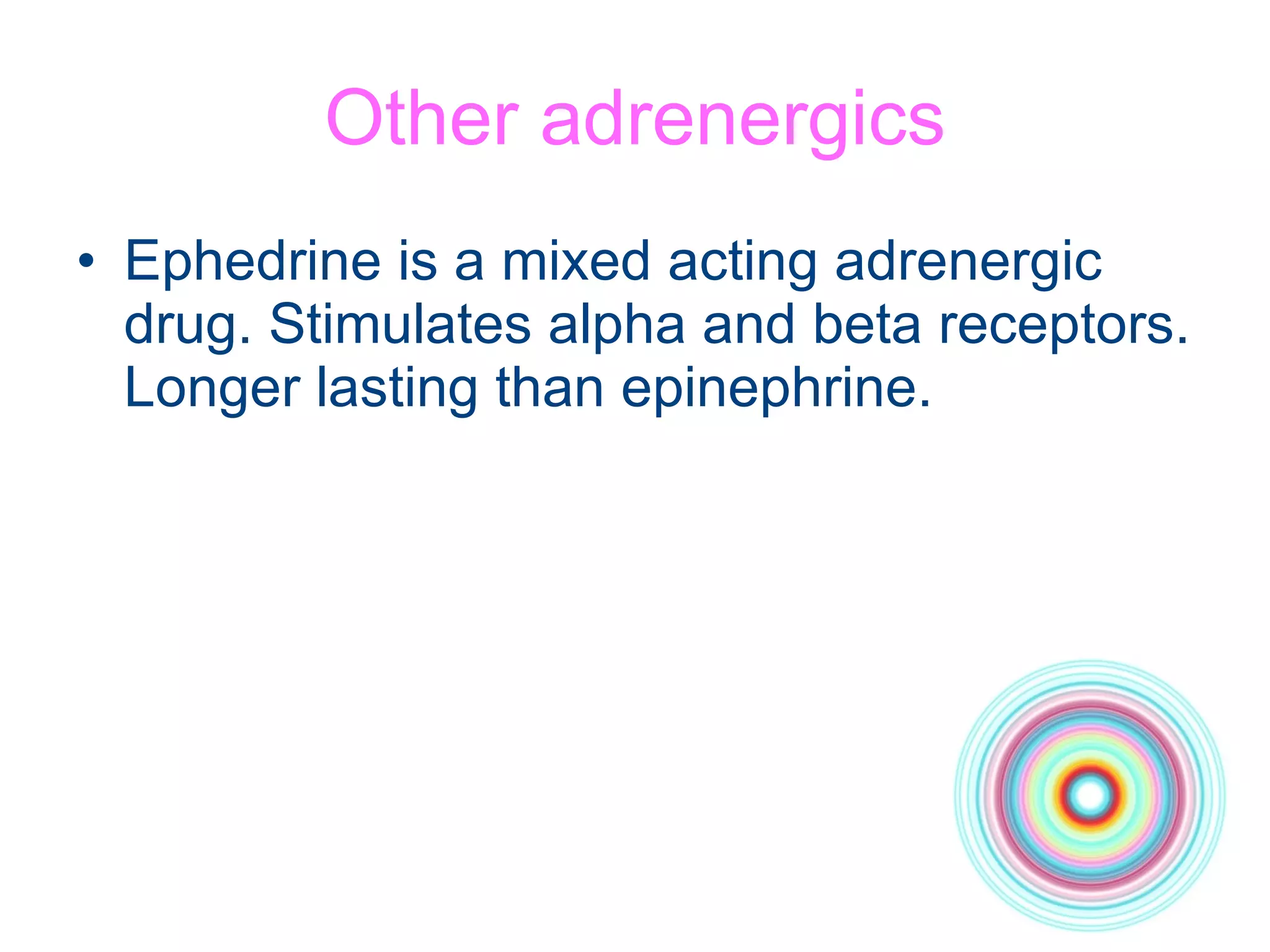 Other adrenergics Ephedrine is a mixed acting adrenergic drug. Stimulates alpha and beta receptors. Longer lasting than epinephrine.  