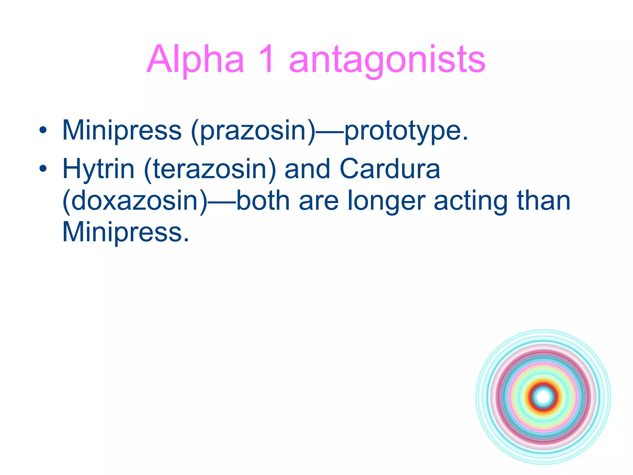 Alpha 1 antagonists Minipress (prazosin)—prototype. Hytrin (terazosin) and Cardura (doxazosin)—both are longer acting than Minipress.  