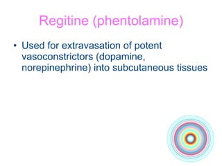 Regitine (phentolamine) Used for extravasation of potent vasoconstrictors (dopamine, norepinephrine) into subcutaneous tissues 