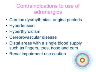 Contraindications to use of adrenergics Cardiac dysrhythmias, angina pectoris Hypertension Hyperthyroidism Cerebrovascular disease Distal areas with a single blood supply such as fingers, toes, nose and ears Renal impairment use caution 