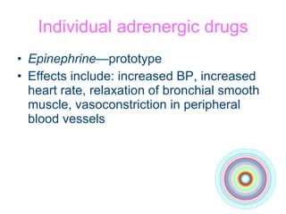 Individual adrenergic drugs Epinephrine —prototype Effects include: increased BP, increased heart rate, relaxation of bronchial smooth muscle, vasoconstriction in peripheral blood vessels  