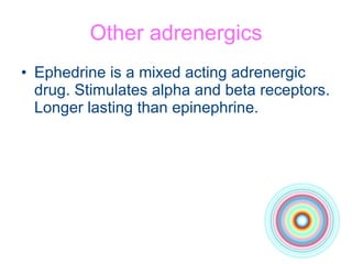 Other adrenergics Ephedrine is a mixed acting adrenergic drug. Stimulates alpha and beta receptors. Longer lasting than epinephrine.  