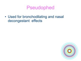 Pseudophed Used for bronchodilating and nasal decongestant  effects 