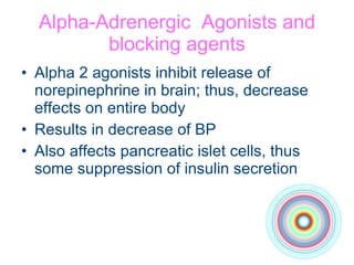 Alpha-Adrenergic  Agonists and blocking agents Alpha 2 agonists inhibit release of norepinephrine in brain; thus, decrease effects on entire body Results in decrease of BP Also affects pancreatic islet cells, thus some suppression of insulin secretion 