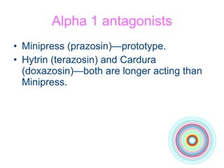 Alpha 1 antagonists Minipress (prazosin)—prototype. Hytrin (terazosin) and Cardura (doxazosin)—both are longer acting than Minipress.  