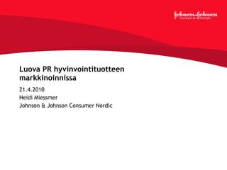 Luova PR hyvinvointituotteen markkinoinnissa  21.4.2010 Heidi Miessmer  Johnson & Johnson Consumer Nordic 