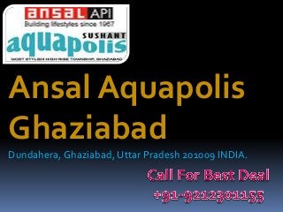 Ansal Aquapolis
Ghaziabad
Dundahera, Ghaziabad, Uttar Pradesh 201009 INDIA.
 