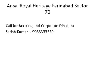 Ansal Royal Heritage Faridabad Sector
                  70

Call for Booking and Corporate Discount
Satish Kumar - 9958333220
 