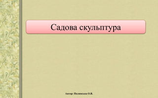 Садова скульптура
Автор: Полянська О.В.
 