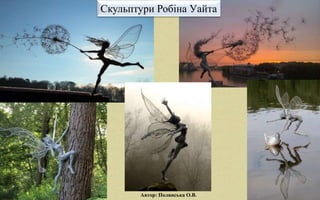 Скульптури Робіна Уайта
Автор: Полянська О.В.
 